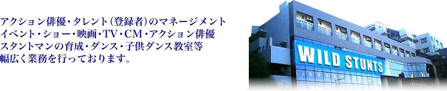 アクション俳優・タレント(登録者)のマネージメント イベント・ショー・映画・TV・CM・アクション俳優 スタントマンの育成・ダンス・子供ダンス教室等 幅広く業務を行っております。